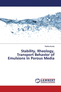 Stability, Rheology, Transport Behavior of Emulsions In Porous Media