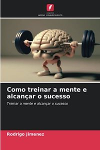 Como treinar a mente e alcançar o sucesso