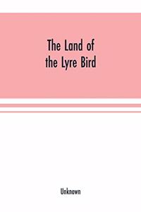 The Land of the Lyre bird; a story of early settlement in the great forest of south Gippsland. Being a description of the Big Scrub in its virgin state with its birds and animals, and of the adventures and hardship of its early explorers and prospe