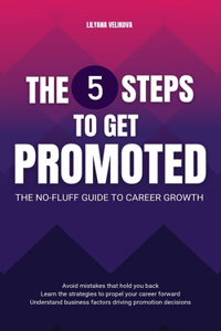 The 5 Steps to Get Promoted - The No-fluff Guide to Career Growth