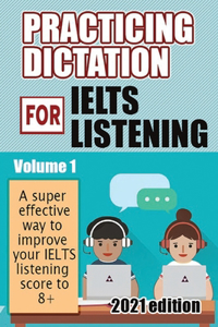 Practicing Dictation for IELTS Listening 2021 Edition: A supper effective way to help you improve your IELTS Listening Score to 8+