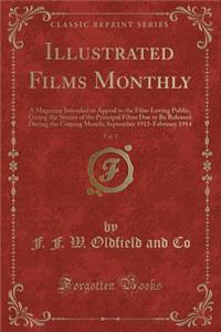 Illustrated Films Monthly, Vol. 1: A Magazine Intended to Appeal to the Film-Loving Public, Giving the Stories of the Principal Films Due to Be Released During the Coming Month; September 1913-February 1914 (Classic Reprint)