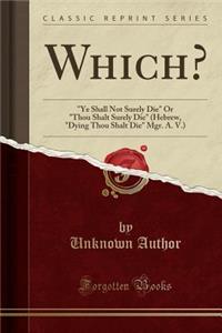 Which?: Ye Shall Not Surely Die or Thou Shalt Surely Die (Hebrew, Dying Thou Shalt Die Mgr. A. V.) (Classic Reprint): Ye Shall Not Surely Die or Thou Shalt Surely Die (Hebrew, Dying Thou Shalt Die Mgr. A. V.) (Classic Reprint)