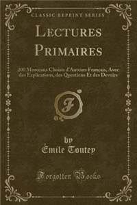 Lectures Primaires: 200 Morceaux Choisis D'Auteurs Francais, Avec Des Explications, Des Questions Et Des Devoirs (Classic Reprint)