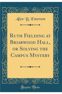Ruth Fielding at Briarwood Hall, or Solving the Campus Mystery (Classic Reprint)