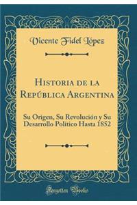 Historia de la RepÃºblica Argentina: Su Origen, Su RevoluciÃ³n Y Su Desarrollo PolÃ­tico Hasta 1852 (Classic Reprint)