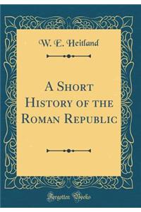 A Short History of the Roman Republic (Classic Reprint)