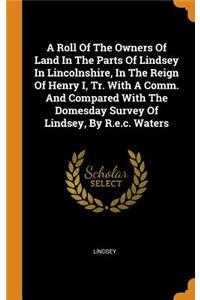 Roll Of The Owners Of Land In The Parts Of Lindsey In Lincolnshire, In The Reign Of Henry I, Tr. With A Comm. And Compared With The Domesday Survey Of Lindsey, By R.e.c. Waters