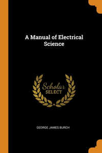 A Manual of Electrical Science