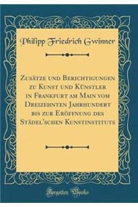 ZusÃ¤tze Und Berichtigungen Zu Kunst Und KÃ¼nstler in Frankfurt Am Main Vom Dreizehnten Jahrhundert Bis Zur ErÃ¶ffnung Des StÃ¤del'schen Kunstinstituts (Classic Reprint)