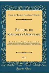 Recueil de MÃ©moires Orientaux, Vol. 5: Textes Et Traductions, PubliÃ©s Par Les Professeurs de l'Ecole SpÃ©ciale Des Langues Orientales Vivantes Ã? l'Occasion Du Xvie CongrÃ¨s International Des Orientalistes RÃ©uni Ã? Alger (Avril 1905) (Classic Re
