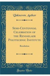 Semi-Centennial Celebration of the Rensselaer Polytechnic Institute: Resolution (Classic Reprint)