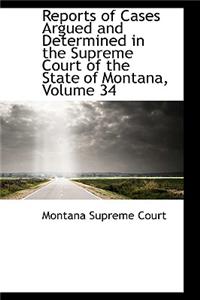 Reports of Cases Argued and Determined in the Supreme Court of the State of Montana, Volume 34