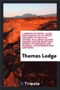 A Defence of Poetry, Music, and Stage-Plays; To Which Are Added, by the Same Author, an Alarum Against Usurers; And the Delectable History of Forbonius and Prisceria. with Introduction and Notes