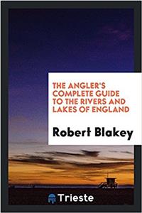 The Angler's Complete Guide to the Rivers and Lakes of England