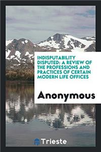 Indisputability disputed: a review of the professions and practices of certain modern life Offices
