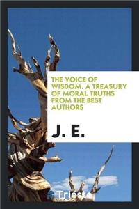 Voice of Wisdom. a Treasury of Moral Truths from the Best Authors