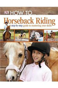 How To... Horseback Riding: A Step-By-Step Guide to the Secrets of Horseback Riding