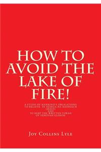 How to Avoid the Lake of Fire!: A Study of Mankind's Obligations to Believe in Yeshua Ha Mashiach (Jesus) and to Keep the Written Torah of Yehovah Elohim