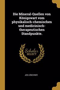 Die Mineral-Quellen Von Königswart Vom Physikalisch-Chemischen Und Medicinisch-Therapeutischen Standpunkte.