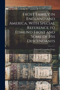 Frost Family in England and America, With Special Reference to Edmund Frost and Some of His Descendants