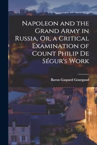 Napoleon and the Grand Army in Russia, Or, a Critical Examination of Count Philip De Ségur's Work