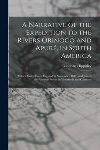 Narrative of the Expedition to the Rivers Orinoco and Apuré, in South America; Which Sailed From England in November 1817, and Joined the Patriotic Forces in Venezuela and Caraccas