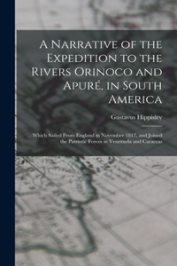 A Narrative of the Expedition to the Rivers Orinoco and Apuré, in South America; Which Sailed From England in November 1817, and Joined the Patriotic Forces in Venezuela and Caraccas