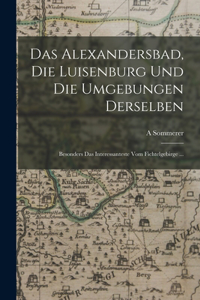 Das Alexandersbad, Die Luisenburg Und Die Umgebungen Derselben
