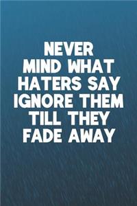 Never Mind What Haters Say Ignore Them Till They Fade Away