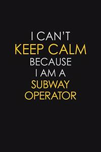 I Can't Keep Calm Because I Am A Subway Operator