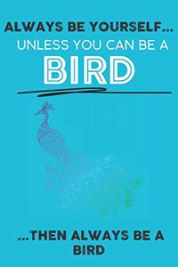 Always Be Your Self Unless You Can Be A Bird Then Always Be A Bird
