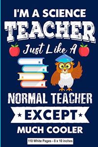 I'm a Science Teacher Just Like a Normal Teacher Except Much Cooler 110 White Pages 8x10 inches