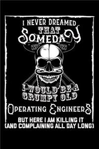 I Never Dreamed That Someday I Would Be a Grumpy Old Operating Engineer But here I m killing it (And complaining all day long)