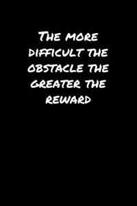 The More Difficult The Obstacle The Greater The Reward