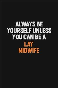 Always Be Yourself Unless You can Be A Lay midwife