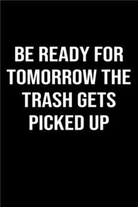 Be Ready For Tomorrow The Trash Gets Picked Up