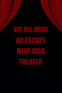 We All Have an Escape Mine Was Theater