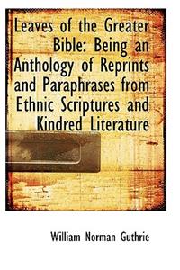 Leaves of the Greater Bible: Being an Anthology of Reprints and Paraphrases from Ethnic Scriptures a