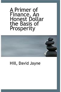 A Primer of Finance. an Honest Dollar the Basis of Prosperity