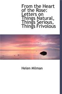 From the Heart of the Rose: Letters on Things Natural, Things Serious, Things Frivolous