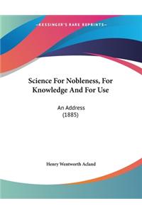 Science For Nobleness, For Knowledge And For Use