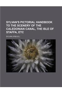 Sylvan's Pictorial Handbook to the Scenery of the Caledonian Canal, the Isle of Staffa, Etc