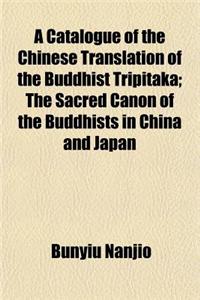 A Catalogue of the Chinese Translation of the Buddhist Tripitaka; The Sacred Canon of the Buddhists in China and Japan