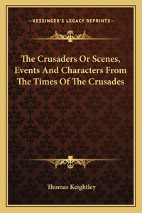 The Crusaders Or Scenes, Events And Characters From The Times Of The Crusades