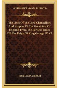 The Lives of the Lord Chancellors and Keepers of the Great Seal of England from the Earliest Times Till the Reign of King George IV V3