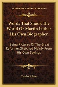 Words That Shook The World Or Martin Luther His Own Biographer