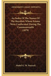 An Index Of The Names Of The Royalists Whose Estates Were Confiscated During The Commonwealth (1879)