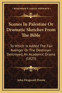 Scenes in Palestine or Dramatic Sketches from the Bible