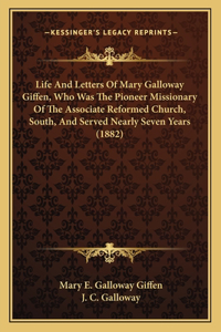 Life And Letters Of Mary Galloway Giffen, Who Was The Pioneer Missionary Of The Associate Reformed Church, South, And Served Nearly Seven Years (1882)